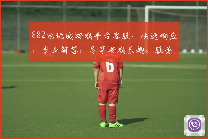 882电玩城游戏平台客服，快速响应，专业解答，尽享游戏乐趣，服务两不误