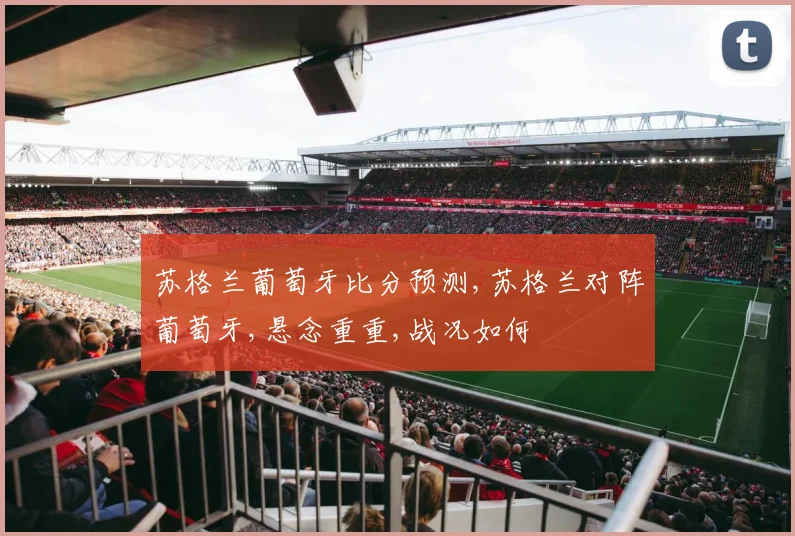 苏格兰葡萄牙比分预测,苏格兰对阵葡萄牙,悬念重重,战况如何