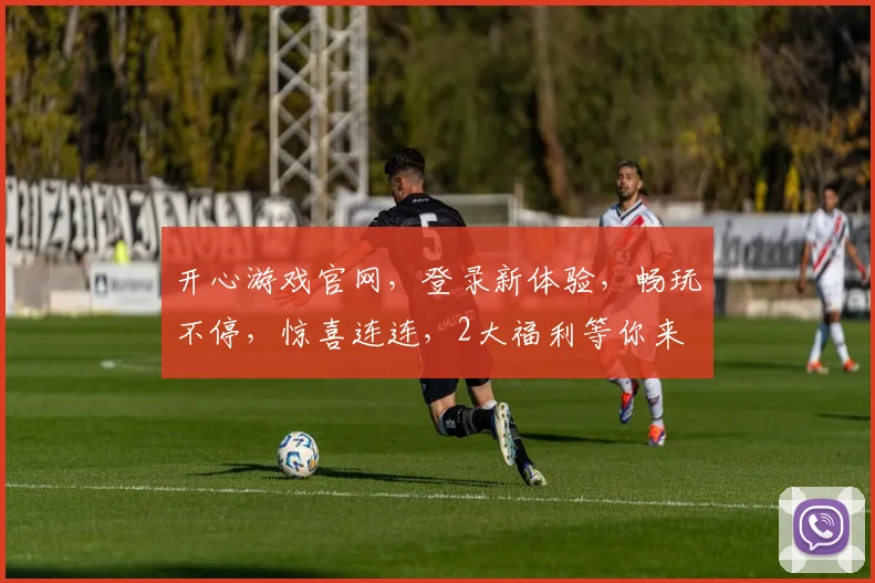 开心游戏官网，登录新体验，畅玩不停，惊喜连连，2大福利等你来