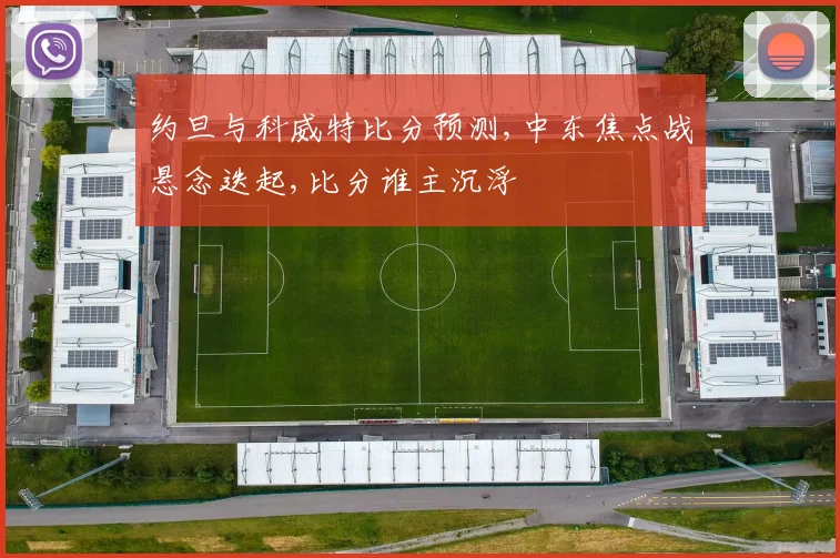 约旦与科威特比分预测,中东焦点战悬念迭起,比分谁主沉浮
